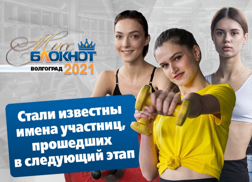 Известны имена участниц «Мисс Блокнот Волгоград-2021», прошедших в следующий этап